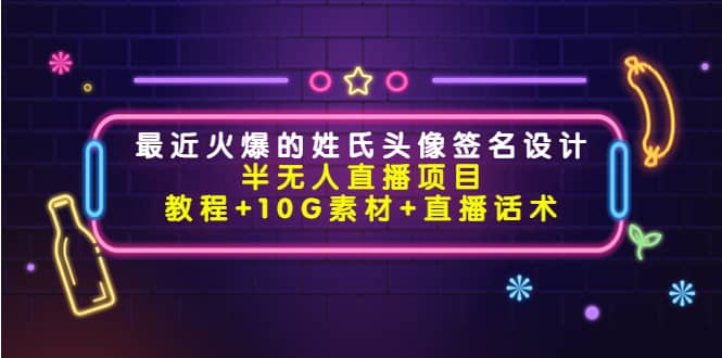 最近火爆的姓氏头像签名设计半无人直播项目（教程+10G素材+直播话术）-优知网