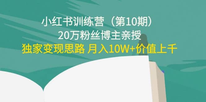 小红书训练营（第10期）20万粉丝博主亲授：独家变现思路-优知网