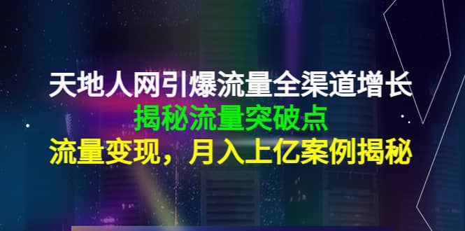 天地人网引爆流量全渠道增长：揭秘流量突然破点，流量变现-优知网