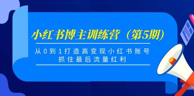 小红书博主训练营（第5期)，从0到1打造高变现小红书账号，抓住最后流量红利-优知网