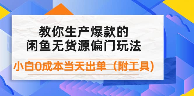 外面卖1999生产闲鱼爆款的无货源偏门玩法，小白0成本当天出单（附工具）-优知网