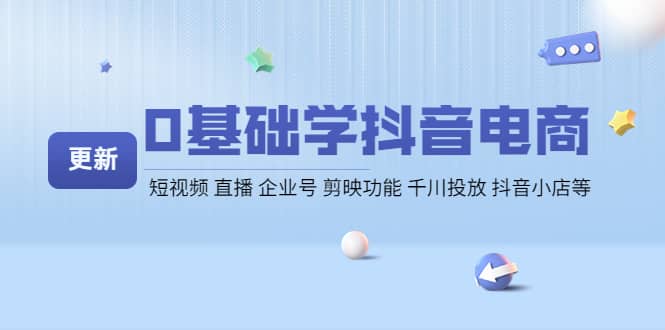 0基础学抖音电商【更新】短视频 直播 企业号 剪映功能 千川投放 抖音小店等-优知网