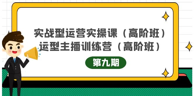 实战型运营实操课第9期+运营型主播训练营第9期，高阶班（51节课）-优知网