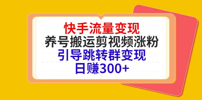 快手流量变现，养号搬运剪视频涨粉，引导跳转群变现日赚300+-优知网