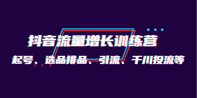 月销1.6亿实操团队·抖音流量增长训练营：起号、选品排品、引流 千川投流等-优知网