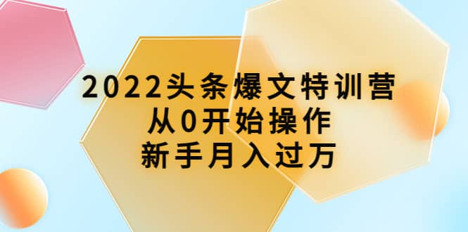 2022头条爆文特训营：从0开始操作，新手月入过万（16节课时）-优知网