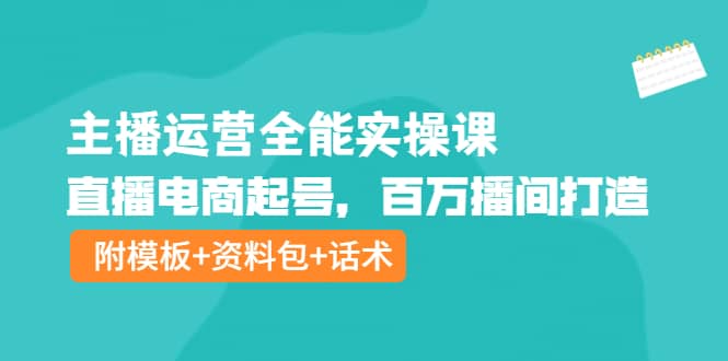 主播运营全能实操课：直播电商起号，百万播间打造（附模板+资料包+话术）-优知网