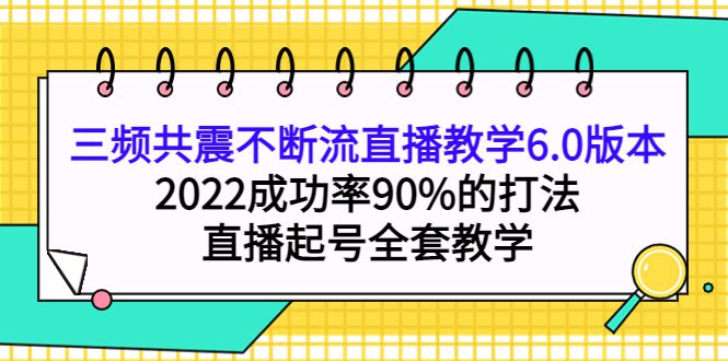 三频共震不断流直播教学6.0版本，2022成功率90%的打法，直播起号全套教学-优知网