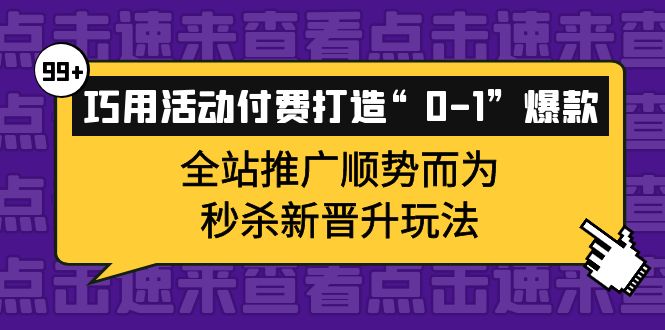 巧用活动付费打造“0-1”爆款，全站推广顺势而为，秒杀新晋升玩法-优知网