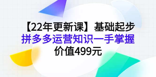 【22年更新课】基础起步，拼多多运营知识一手掌握，价值499元-优知网