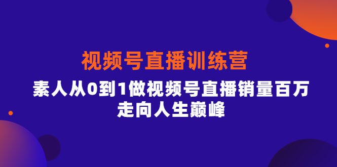 视频号直播训练营，素人从0到1做视频号直播销量百万，走向人生巅峰-优知网