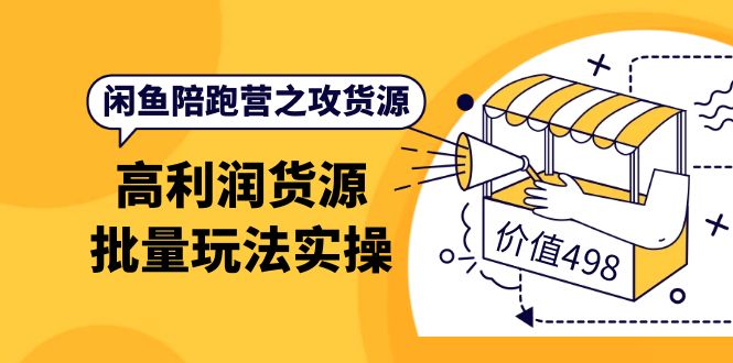 闲鱼陪跑营之攻货源：高利润货源批量玩法，月入过万实操（价值498）-优知网