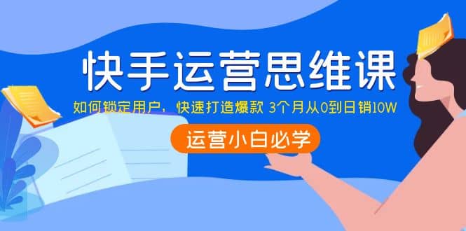 快手运营思维课：如何锁定用户，快速打造爆款-优知网