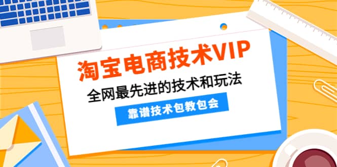 淘宝电商技术VIP，全网最先进的技术和玩法，靠谱技术包教包会，价值1599元-优知网