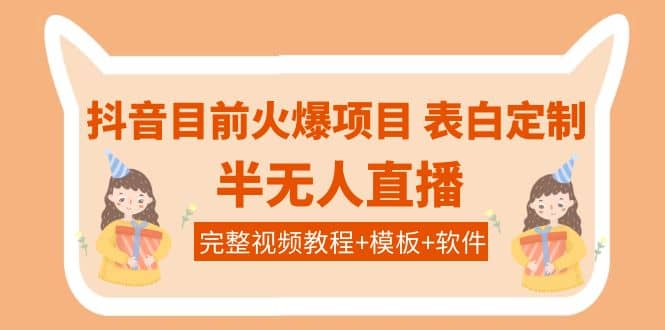 抖音目前火爆项目-表白定制：半无人直播，完整视频教程+模板+软件！-优知网