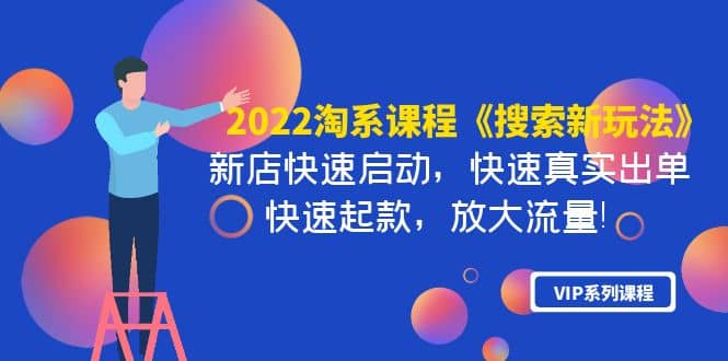 2022淘系课程《搜索新玩法》新店快速启动 快速真实出单 快速起款 放大流量-优知网