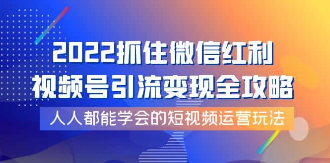 2022抓住微信红利，视频号引流变现全攻略，人人都能学会的短视频运营玩法-优知网