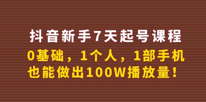 抖音新手7天起号课程：0基础，1个人，1部手机，也能做出100W播放量-优知网