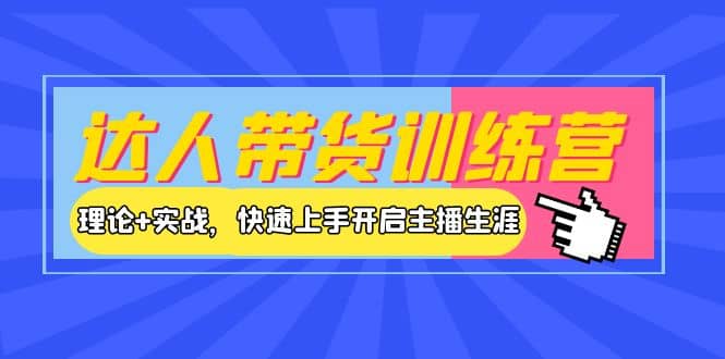 达人带货训练营，理论+实战，快速上手开启主播生涯！-优知网