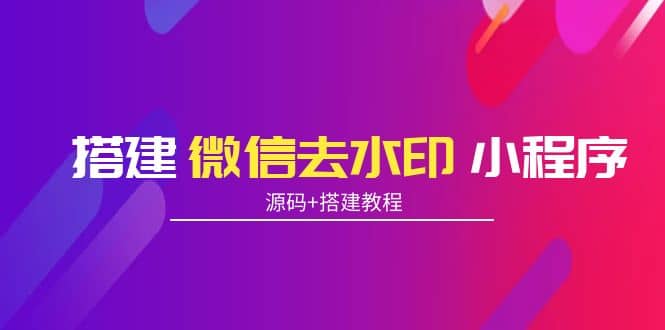 搭建微信去水印小程序 带流量主【源码+搭建教程】-优知网