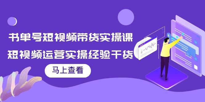 书单号短视频带货实操课：短视频运营实操经验干货分享-优知网