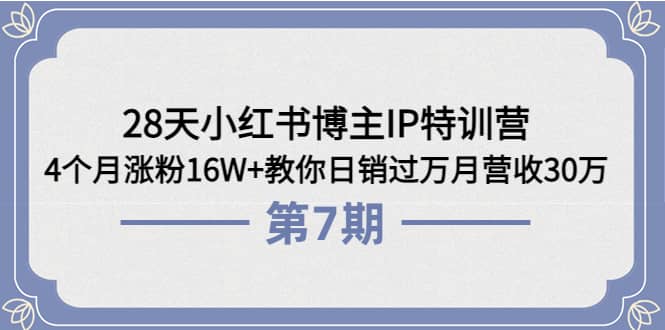 28天小红书博主IP特训营《第6+7期》4个月涨粉16W+教你日销过万月营收30万-优知网