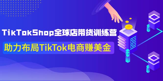 TikTokShop全球店带货训练营【更新9月份】助力布局TikTok电商赚美金-优知网