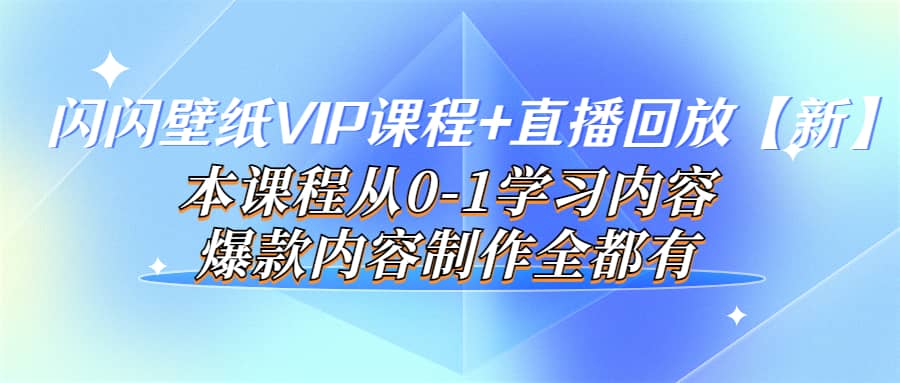 闪闪壁纸VIP课程+直播回放【新】本课程从0-1学习内容，爆款内容制作全都有-优知网