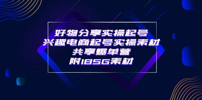 某收费培训·好物分享实操起号 兴趣电商起号实操素材共享爆单营（185G素材)-优知网