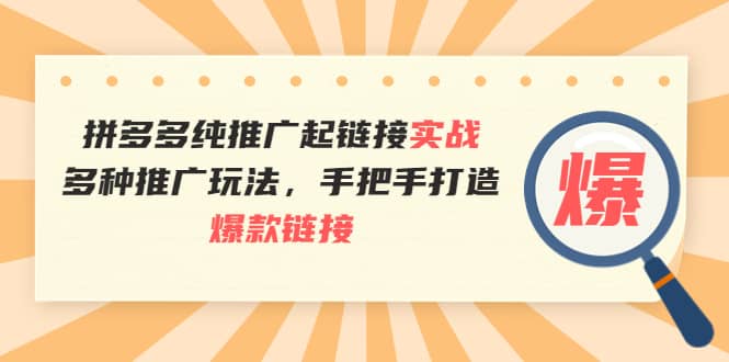 拼多多纯推广起链接实战：多种推广玩法，手把手打造爆款链接-优知网