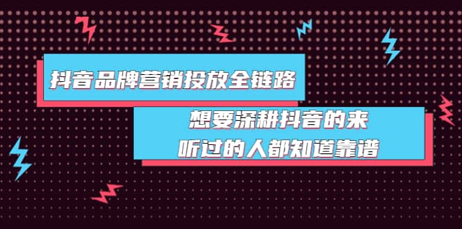 抖音品牌营销投放全链路：想要深耕抖音的来，听过的人都知道靠谱-优知网