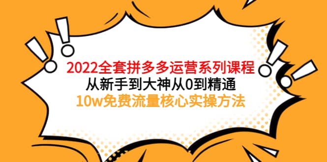 2022全套拼多多运营课程，从新手到大神从0到精通，10w免费流量核心实操方法-优知网