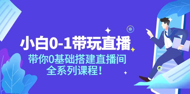 小白0-1带玩玩直播：带你0基础搭建直播间，全系列课程-优知网