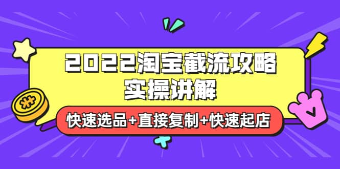 2022淘宝截流攻略实操讲解：快速选品+直接复制+快速起店-优知网