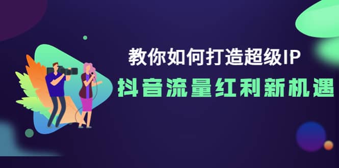 教你如何打造超级IP，抖音流量红利新机遇-优知网