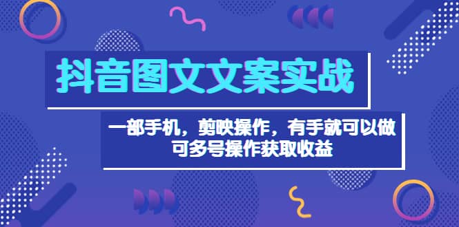 抖音图文毒文案实战：一部手机 剪映操作 有手就能做，单号日入几十 可多号-优知网