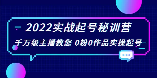 2022实战起号秘训营，千万级主播教您 0粉0作品实操起号（价值299）-优知网