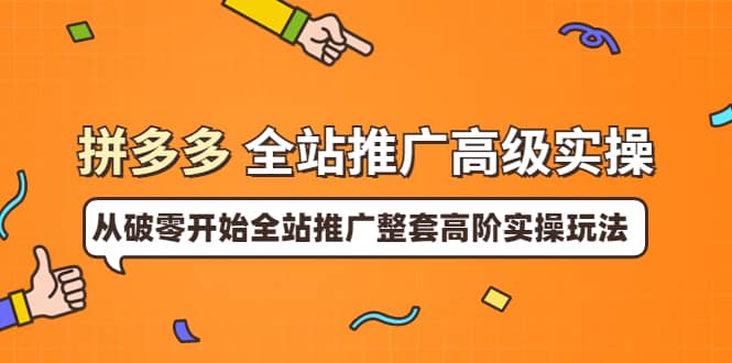 拼多多全站推广高级实操：从破零开始全站推广整套高阶实操玩法-优知网