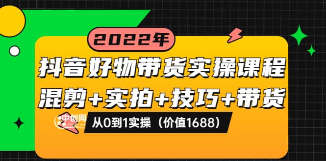 抖音好物带货实操课程：混剪+实拍+技巧+带货：从0到1实操（价值1688）-优知网