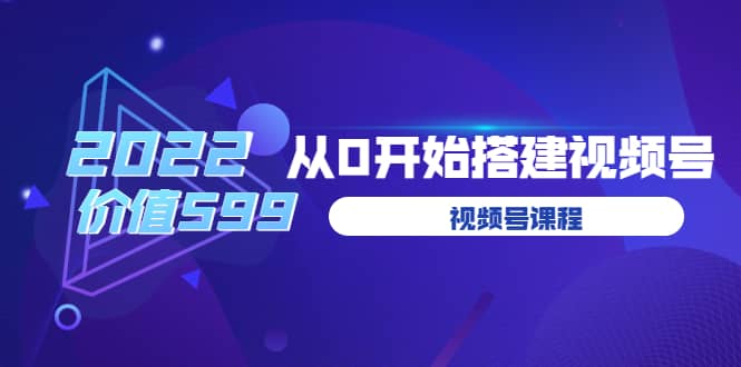 遇见喻导：九亩地视频号课程：2022从0开始搭建视频号（价值599元）-优知网