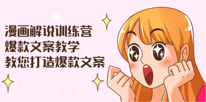 漫画解说训练营：爆款文案教学，教您打造爆款文案（文案课+剪辑课）-优知网