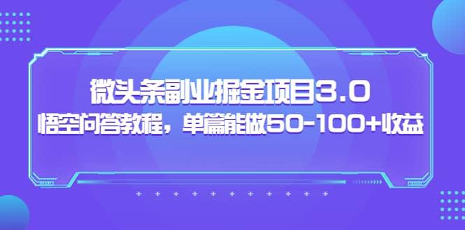 微头条副业掘金项目3.0+悟空问答教程，单篇能做50-100+收益-优知网