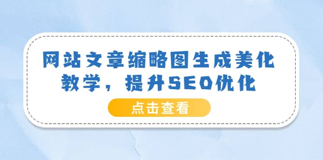 网站文章缩略图生成美化教学，提升SEO优化（教程+程序）-优知网