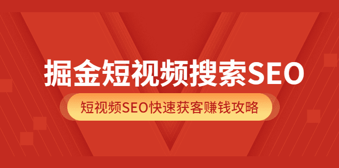 掘金短视频搜索SEO，短视频SEO快速获客赚钱攻略（价值980）-优知网