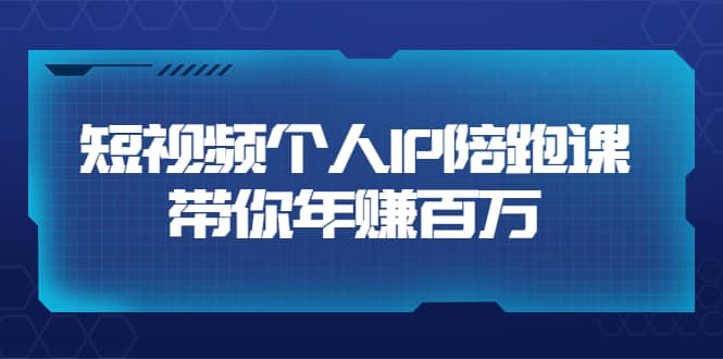 短视频个人IP：年赚百万陪跑课（123节视频课）价值6980元-优知网