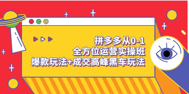 拼多多从0-1全方位运营实操班：爆款玩法+成交高峰黑车玩法（价值1280）-优知网