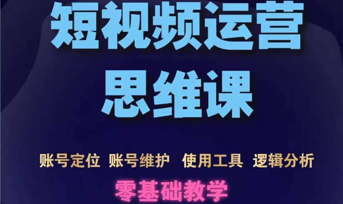 短视频运营思维课：账号定位+账号维护+使用工具+逻辑分析（10节课）-优知网