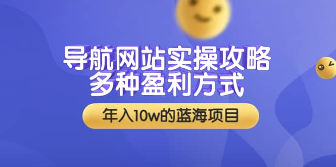 导航网站实操攻略，多种盈利方式，年入10w的蓝海项目（附搭建教学+源码）-优知网