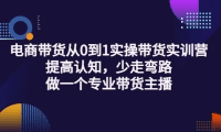 电商带货从0到1实操带货实训营:提高认知,少走弯路,做一个专业带货主播-优知网