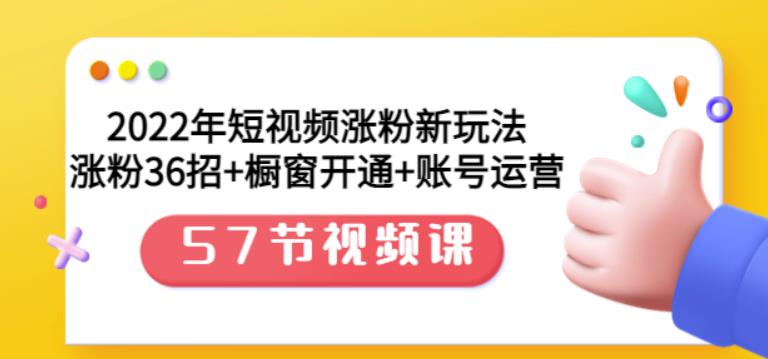 2022年短视频涨粉新玩法：涨粉36招+橱窗开通+账号运营（57节视频课）-优知网